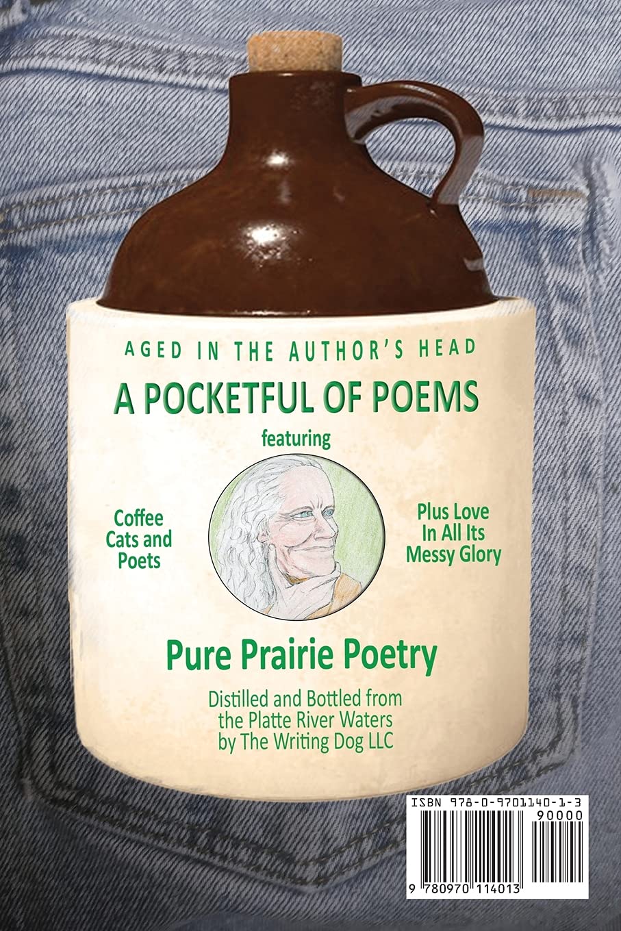 Back cover showing old whiskey jug with caricature of author, pure prairie poetry aged in the author's head. Coffee, cats and poets, plus love in all its messy glory. Distilled and bottled from the platte river waters by the writing dog llc